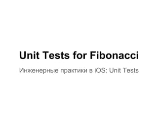 Unit Tests for Fibonacci
Инженерные практики в iOS: Unit Tests
 