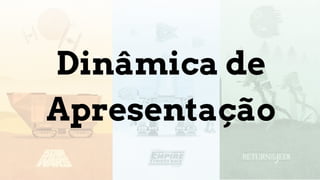 Dinâmica de
Apresentação
 