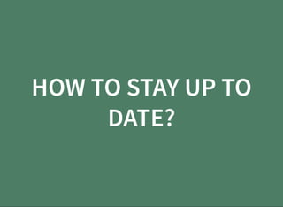 HOW TO STAY UP TO
DATE?
 