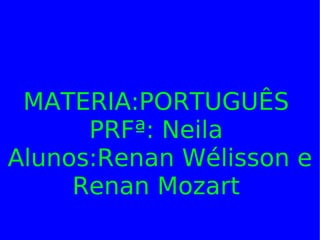   MATERIA:PORTUGUÊS  PRFª: Neila  Alunos:Renan Wélisson e Renan Mozart  