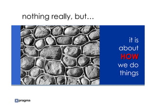 nothing really, but…


                         it is
                       about
                       HOW
                       we do
                       things
 