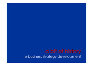 a bit of history
e-business strategy development
 