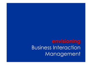 envisioning
Business Interaction
     Management
 