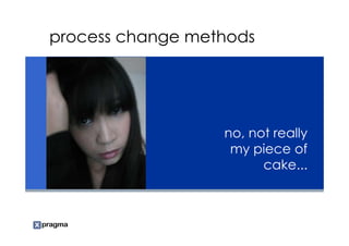 process change methods




                  no, not really
                   my piece of
                        cake...
 