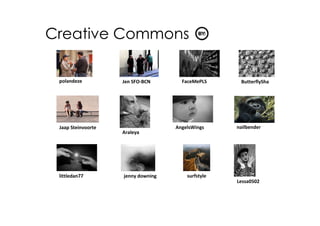 Creative Commons

 polandeze          Jen SFO-BCN       FaceMePLS      ButterflySha




 Jaap Steinvoorte                   AngelsWings     nailbender
                    Araleya




 littledan77        jenny downing       surfstyle
                                                    Lessa0502
 