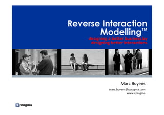 Reverse Interaction
                                                                Modelling™
                                                                           designing a better business by
                                                                            designing better interactions




                                                                                            Marc Buyens
                                                                                     marc.buyens@xpragma.com
                                                                                                 www.xpragma


Notes accompany this presentation. Please select Notes Page view.
These materials can be reproduced only with Gartner’s official approval.
Such approvals may be requested via e-mail — quote.requests@gartner.com.
 