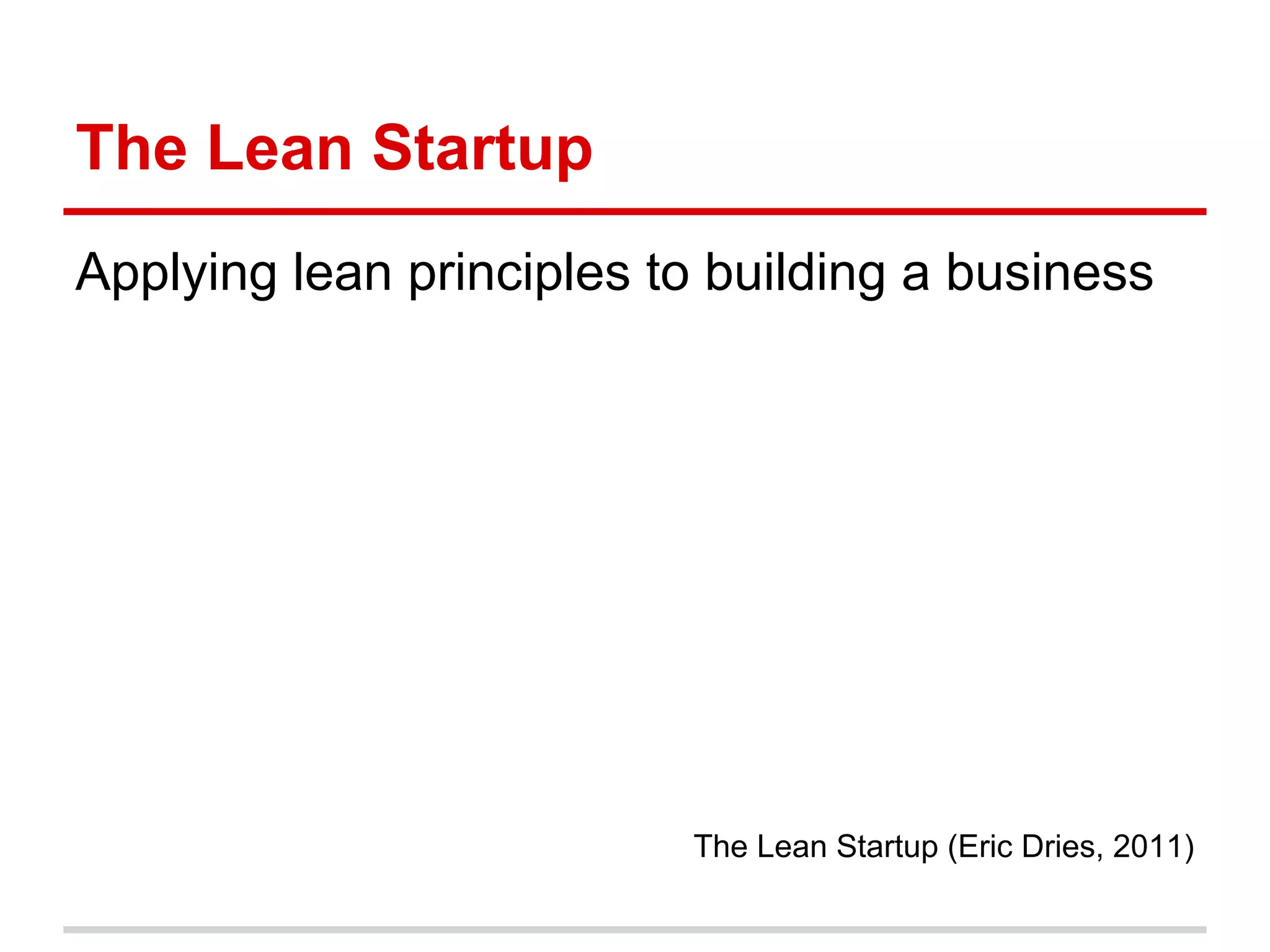 The Lean Startup
Applying lean principles to building a business




                          The Lean Startup (Eric Dries, 2011)
 
