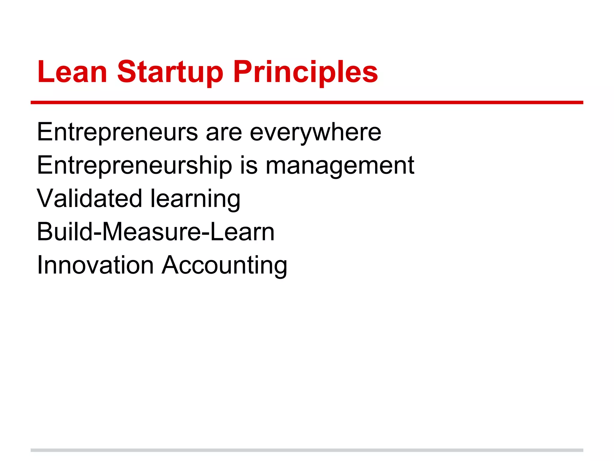 Lean Startup Principles
Entrepreneurs are everywhere
Entrepreneurship is management
Validated learning
Build-Measure-Learn
Innovation Accounting
 