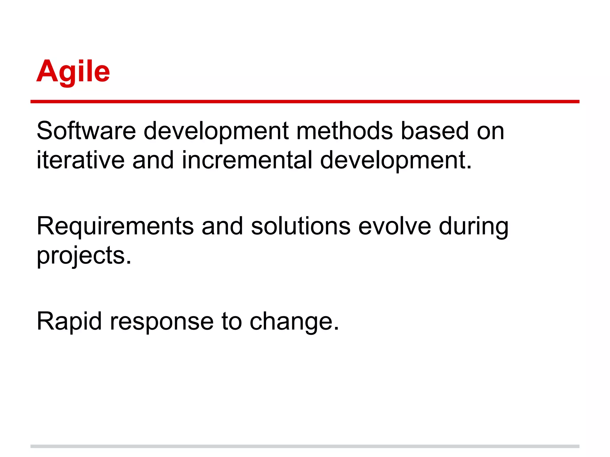 Agile
Software development methods based on
iterative and incremental development.

Requirements and solutions evolve during
projects.

Rapid response to change.
 