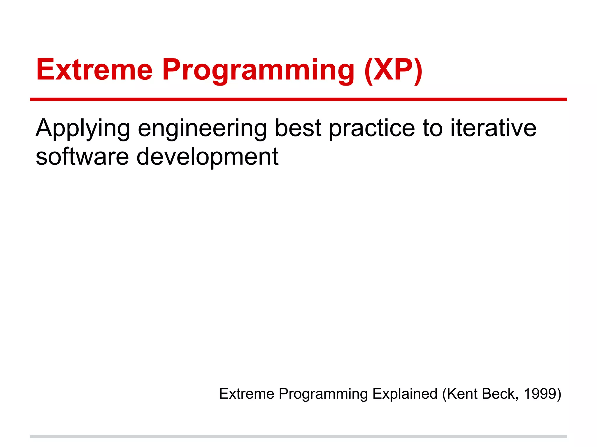 Extreme Programming (XP)
Applying engineering best practice to iterative
software development




                 Extreme Programming Explained (Kent Beck, 1999)
 