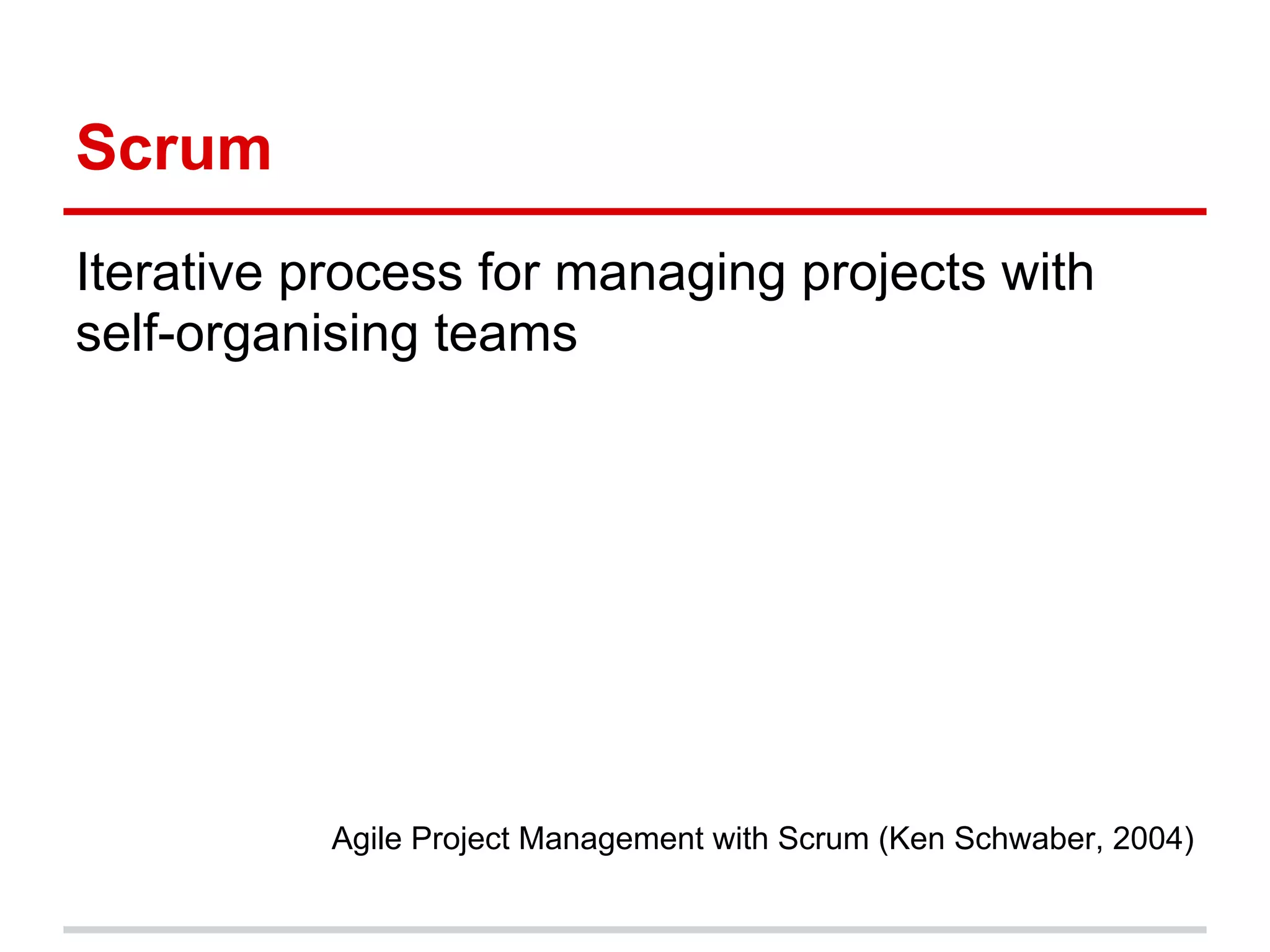Scrum
Iterative process for managing projects with
self-organising teams




           Agile Project Management with Scrum (Ken Schwaber, 2004)
 