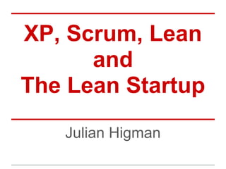 XP, Scrum, Lean
      and
The Lean Startup
   Julian Higman
 