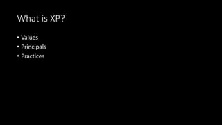 What is XP?
• Values
• Principals
• Practices
 