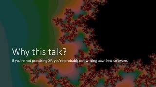 Why this talk?
If you’re not practising XP, you’re probably not writing your best software.
 