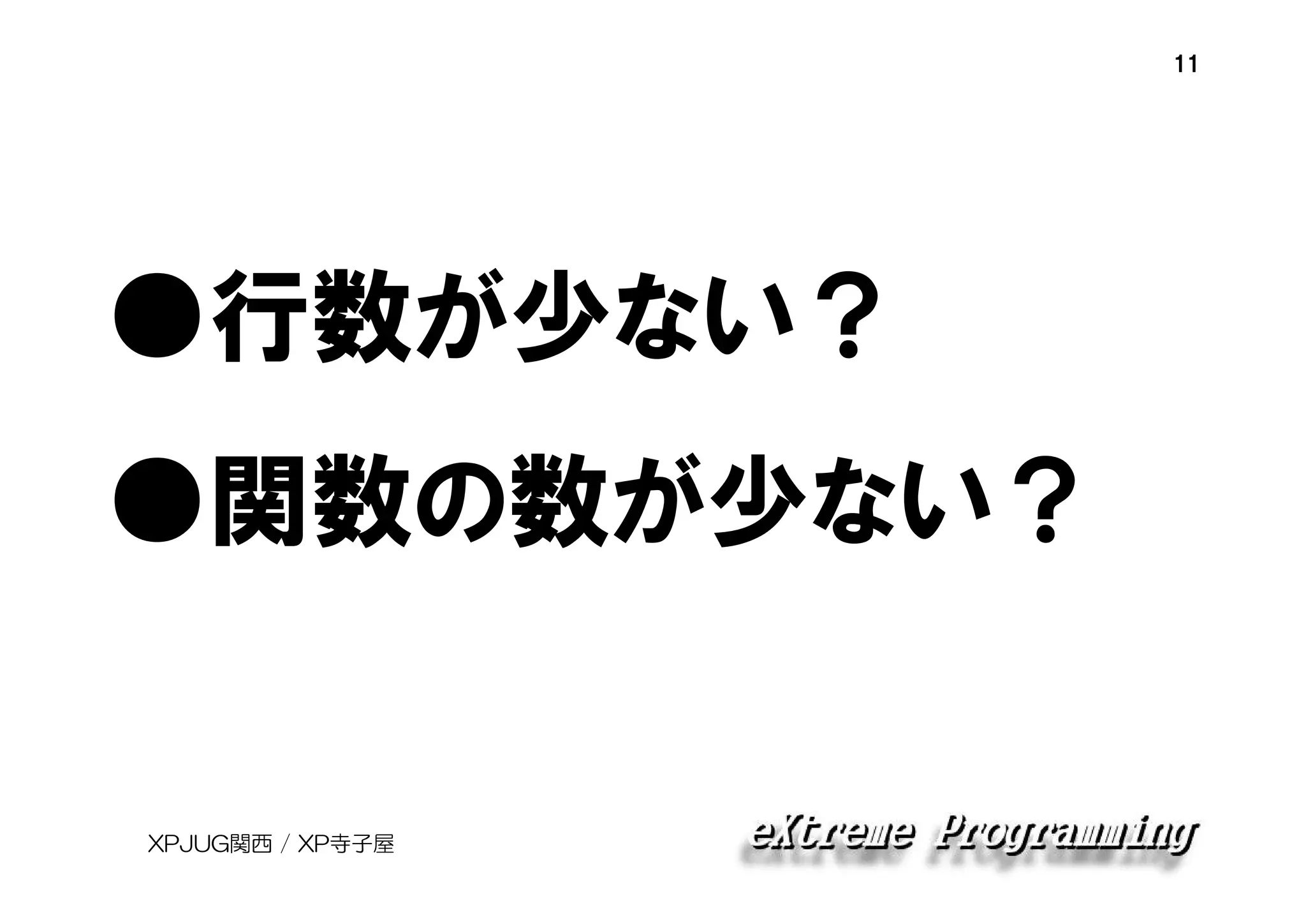 11

●行数が少ない？
●関数の数が少ない？

XPJUG関西 / XP寺子屋

 