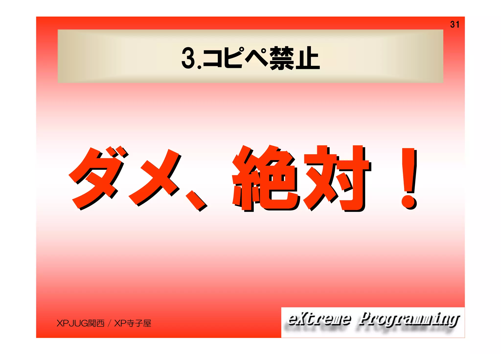 31

3.コピペ禁止

ダメ、絶対！
XPJUG関西 / XP寺子屋

 