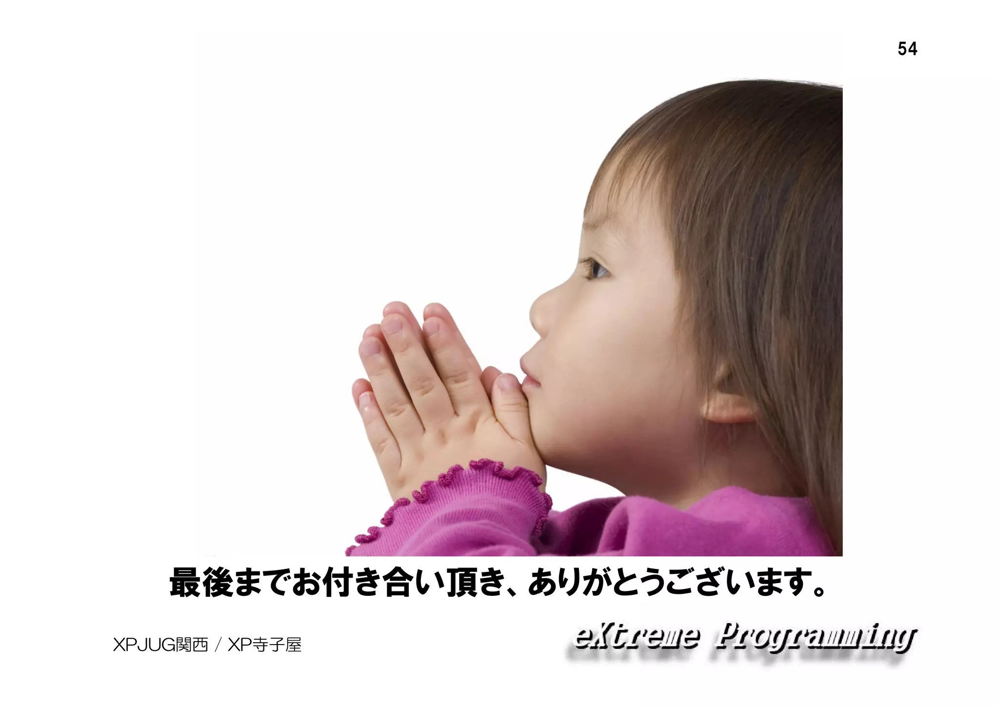 54

最後までお付き合い頂き、ありがとうございます。
XPJUG関西 / XP寺子屋

 