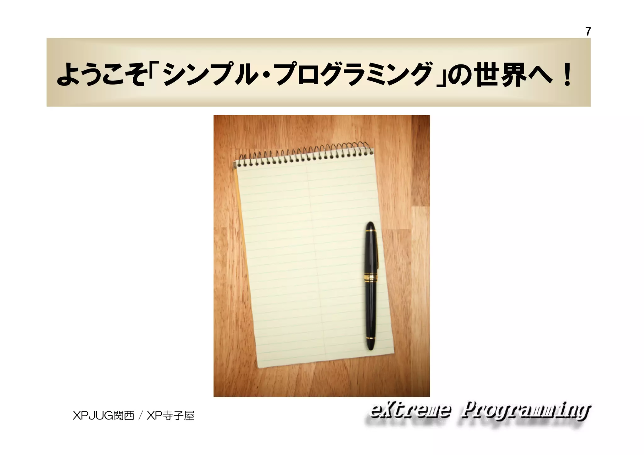 7

ようこそ「シンプル・プログラミング」の世界へ！

XPJUG関西 / XP寺子屋

 