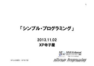 1

「シンプル・プログラミング」
2013.11.02
ＸＰ寺子屋

XPJUG関西 / XP寺子屋

 