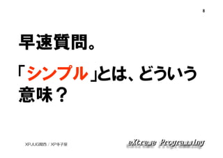 8

早速質問。
「シンプル」とは、どういう
意味？
XPJUG関西 / XP寺子屋

 