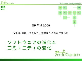 XP 祭り 2009 XP10 周年：ソフトウェア開発から日本が変わる ソフトウェアの進化と コミュニティの変化 