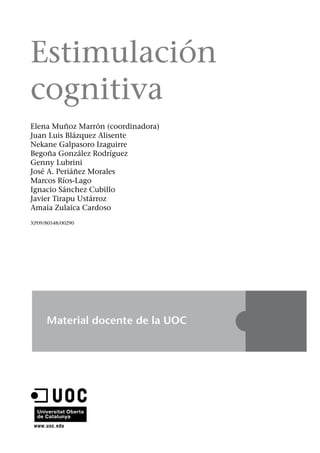 Estimulación
cognitiva
Elena Muñoz Marrón (coordinadora)
Juan Luis Blázquez Alisente
Nekane Galpasoro Izaguirre
Begoña Gon...