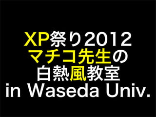 XP祭り2012
   マチコ先生の
   白熱風教室
in Waseda Univ.
 