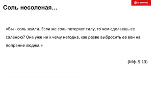 Соль несоленая…
«Вы - соль земли. Если же соль потеряет силу, то чем сделаешь ее
соленою? Она уже ни к чему негодна, как разве выбросить ее вон на
попрание людям.»
(Мф. 5:13)
 