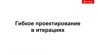 Гибкое проектирование
в итерациях
 