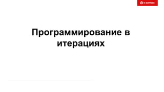Программирование в
итерациях
 