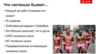 Что частенько бывает…
• Каждый за себя! Спасайся кто
может!
• Я в домике
• Собственный вариант CodeStyle
• Кто больше умничает, тот и круче
• ООП головного мозга
• ФТ головного мозга
• Предварительная оптимизация
головного мозга
 