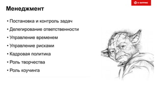 Менеджмент
• Постановка и контроль задач
• Делегирование ответственности
• Управление временем
• Управление рисками
• Кадровая политика
• Роль творчества
• Роль коучинга
 