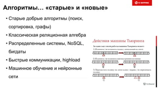 Алгоритмы… «старые» и «новые»
• Старые добрые алгоритмы (поиск,
сортировка, графы)
• Классическая реляционная алгебра
• Распределенные системы, NoSQL,
бигдаты
• Быстрые коммуникации, highload
• Машинное обучение и нейронные
сети
 