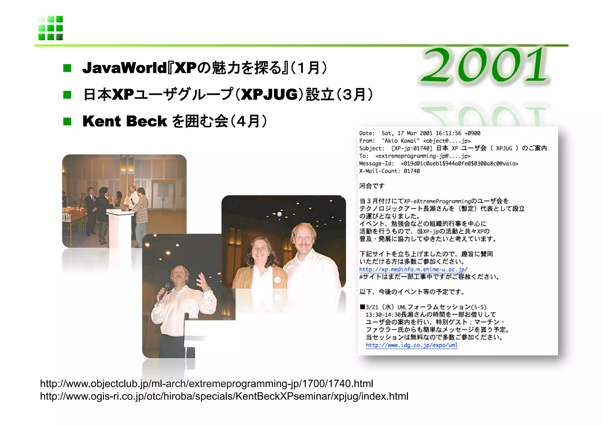   JavaWorld XP
              XP                          XPJUG
      Kent Beck                                 	




http://www.objectclub.jp/ml-arch/extremeprogramming-jp/1700/1740.html
http://www.ogis-ri.co.jp/otc/hiroba/specials/KentBeckXPseminar/xpjug/index.html	
 