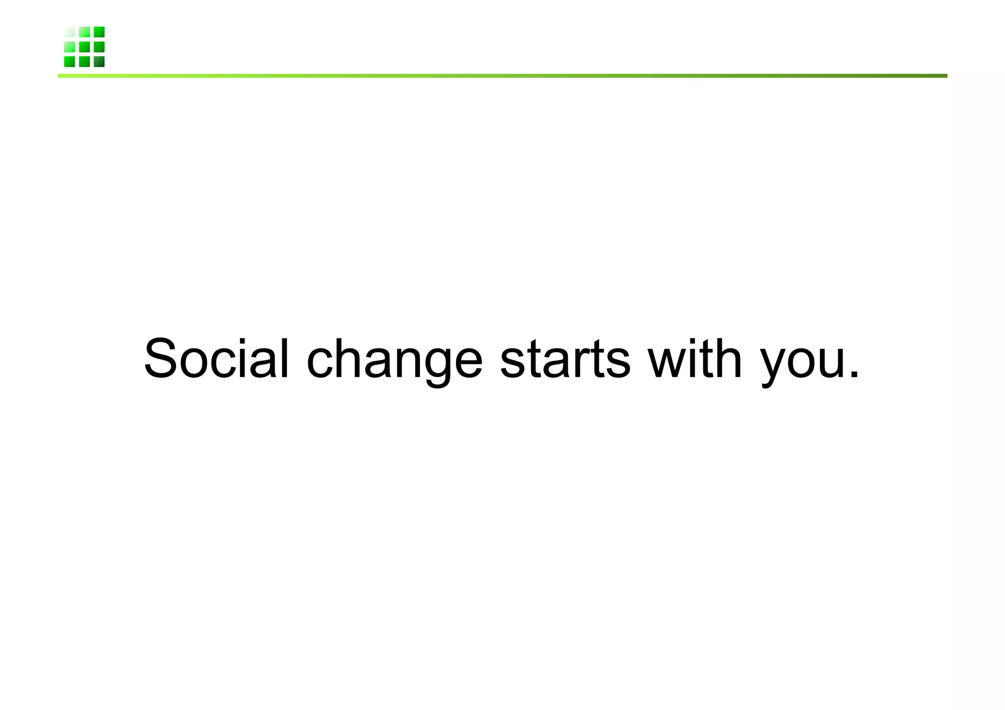 Social change starts with you.	
 