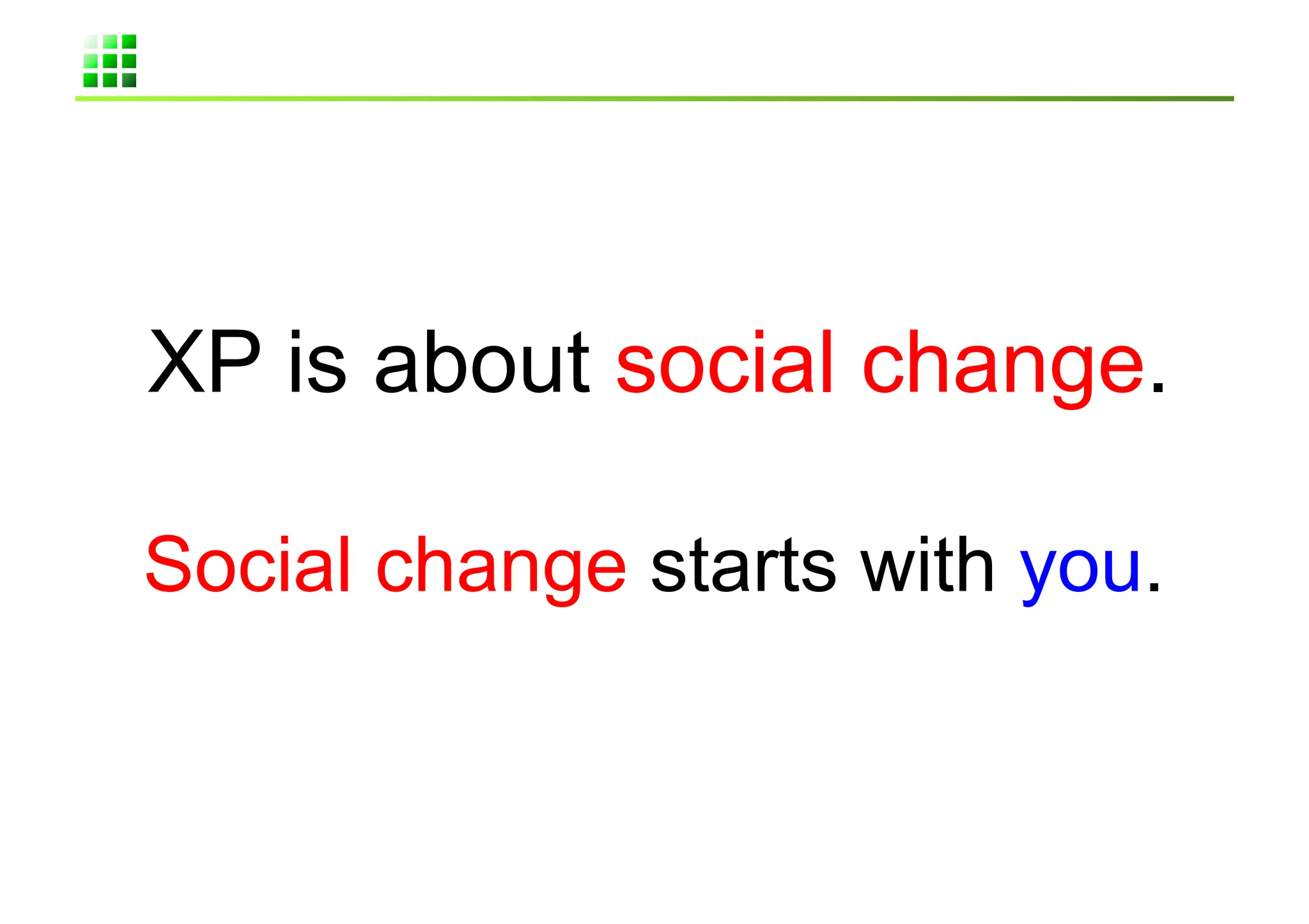 XP is about social change.	

Social change starts with you.	
 