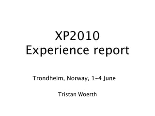 XP2010
Experience report

 Trondheim, Norway, 1-4 June

         Tristan Woerth
 