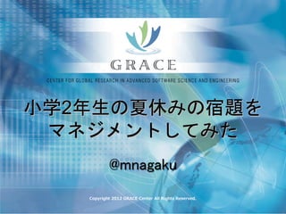 小学2年生の夏休みの宿題を
 マネジメントしてみた
           @mnagaku
   Copyright 2012 GRACE Center All Rights Reserved.
 
