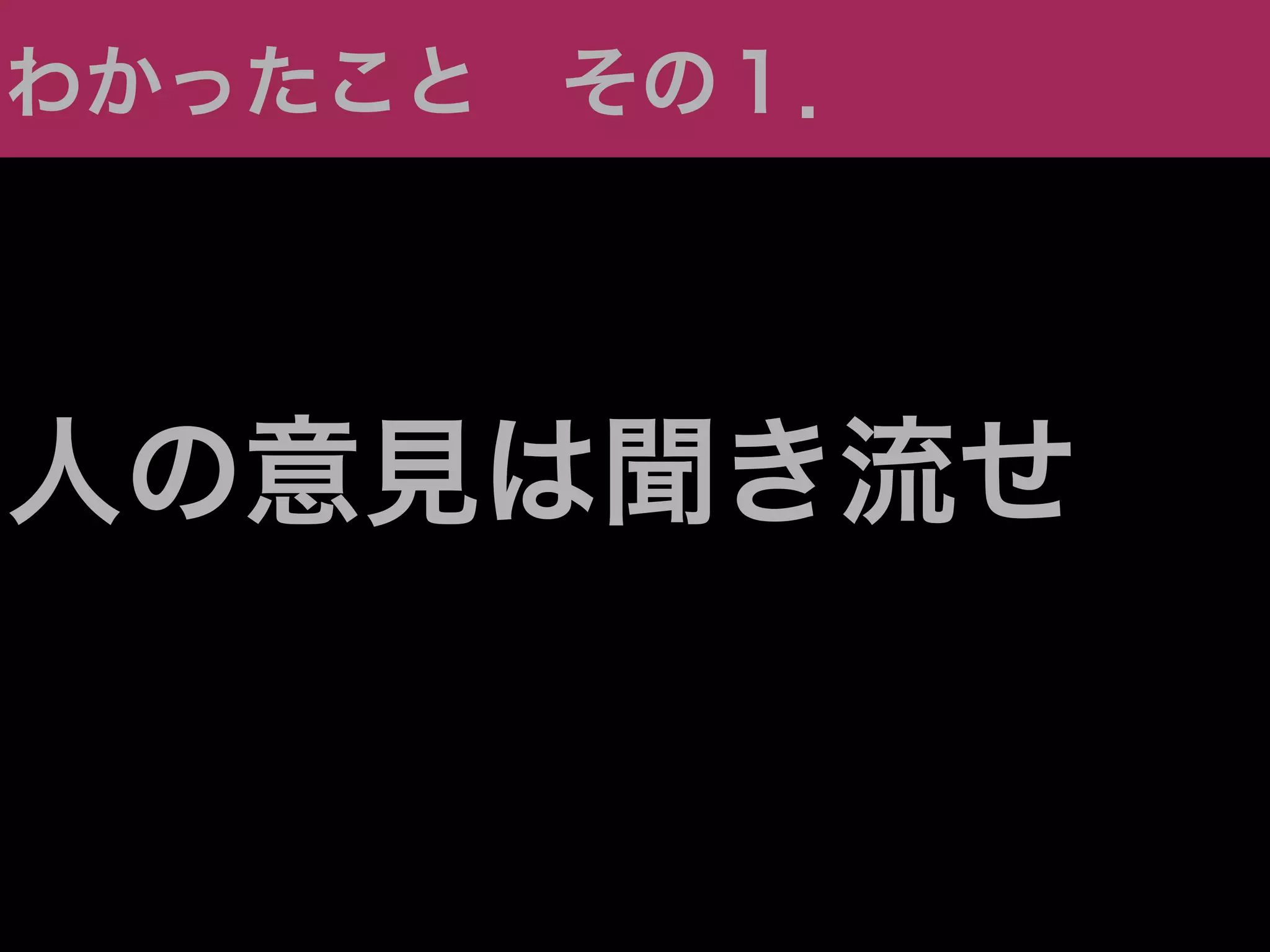 わかったこと その１．




人の意見は聞き流せ
 
