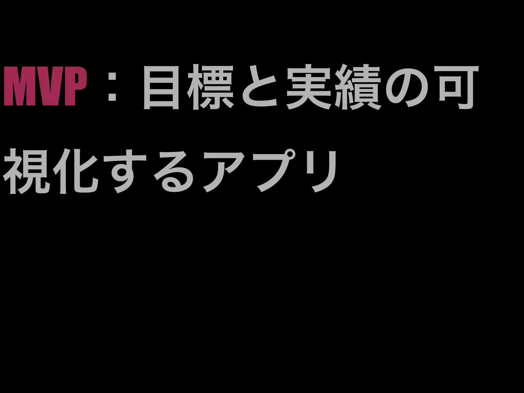 MVP：目標と実績の可
視化するアプリ
 
