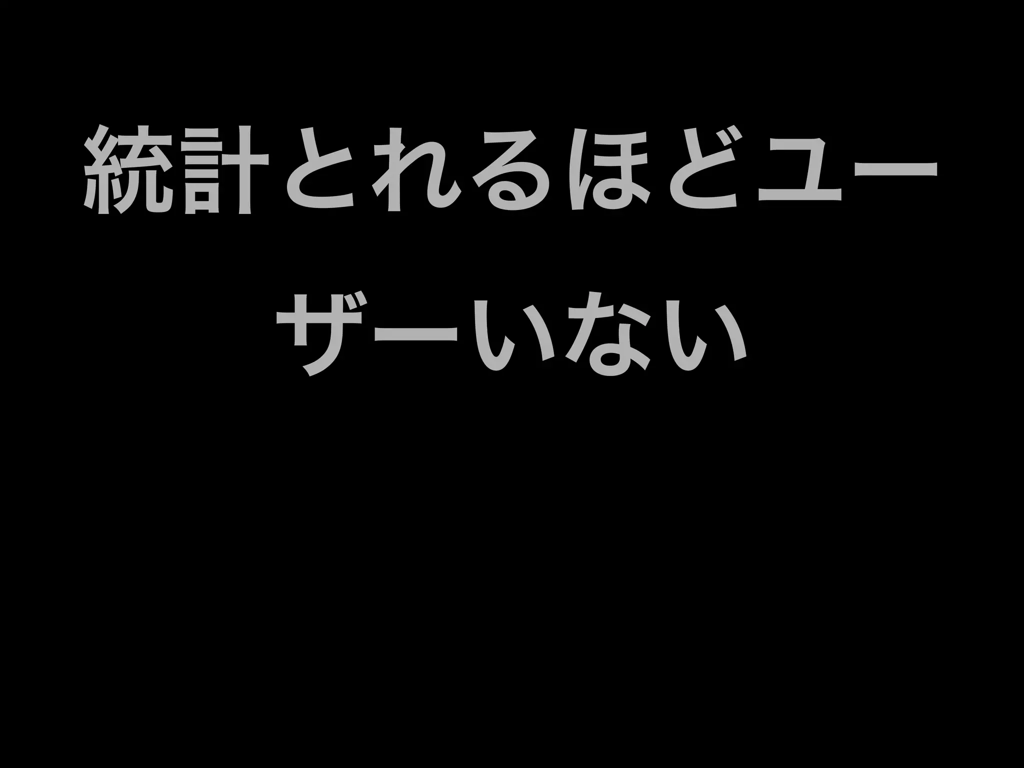 統計とれるほどユー
  ザーいない
 