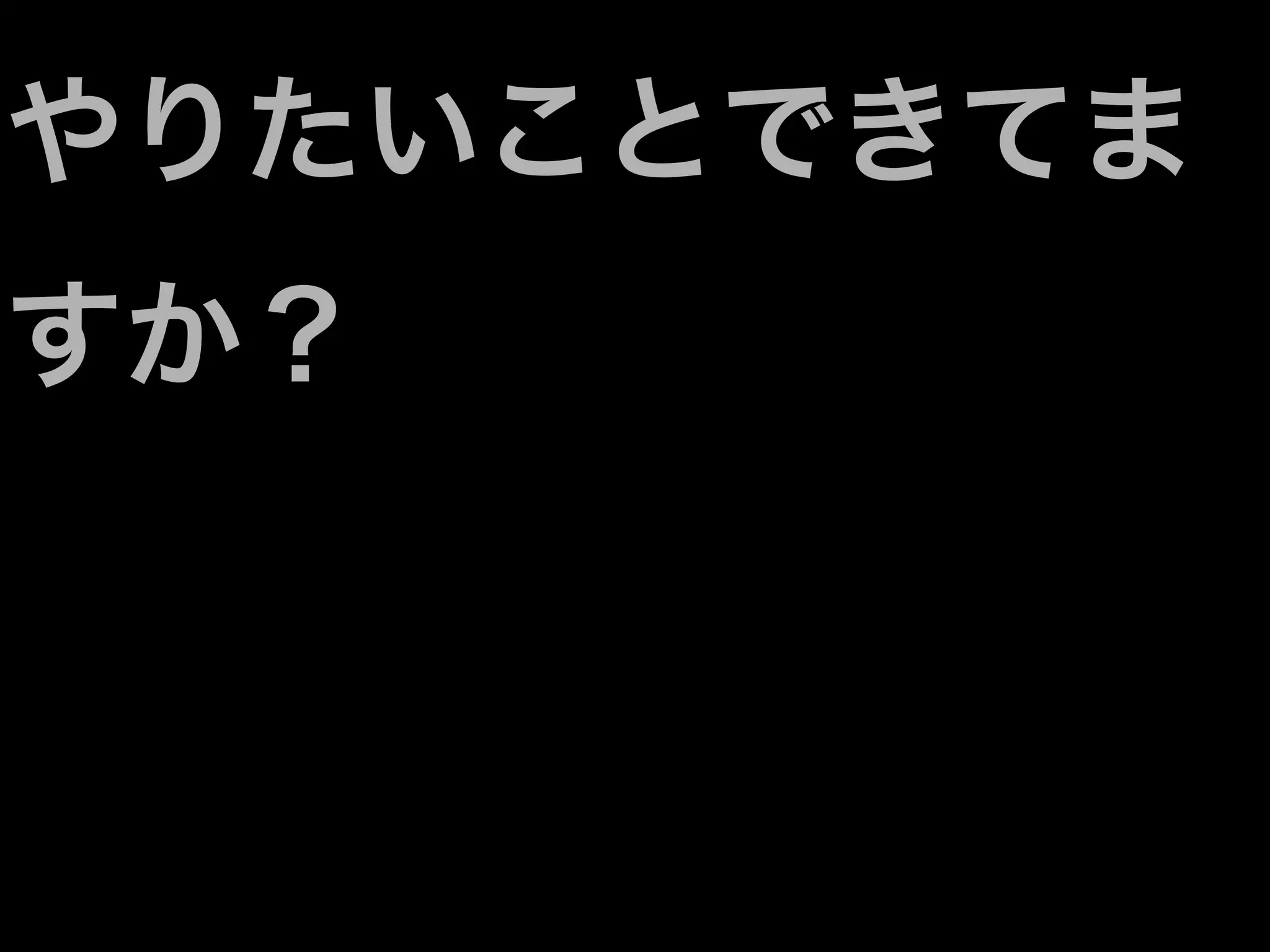 やりたいことできてま
すか？
 