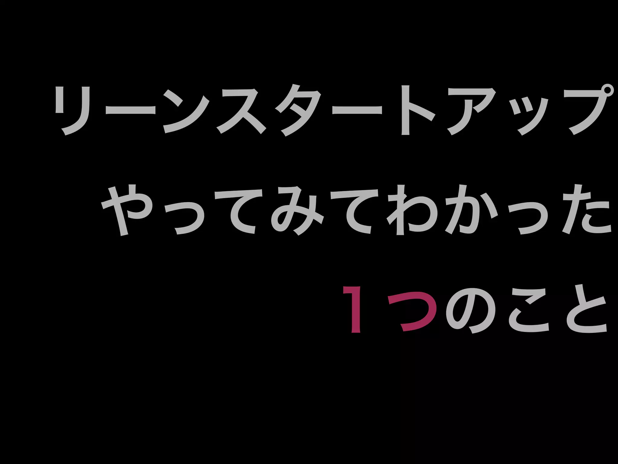 リーンスタートアップ
やってみてわかった
    １つのこと
 