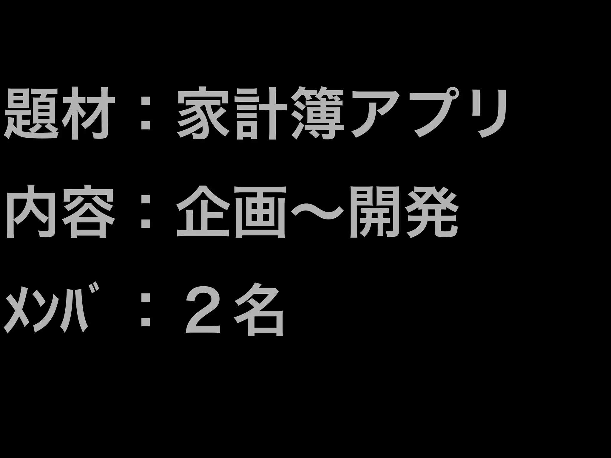 題材：家計簿アプリ
内容：企画∼開発
ﾒﾝﾊﾞ：２名
 