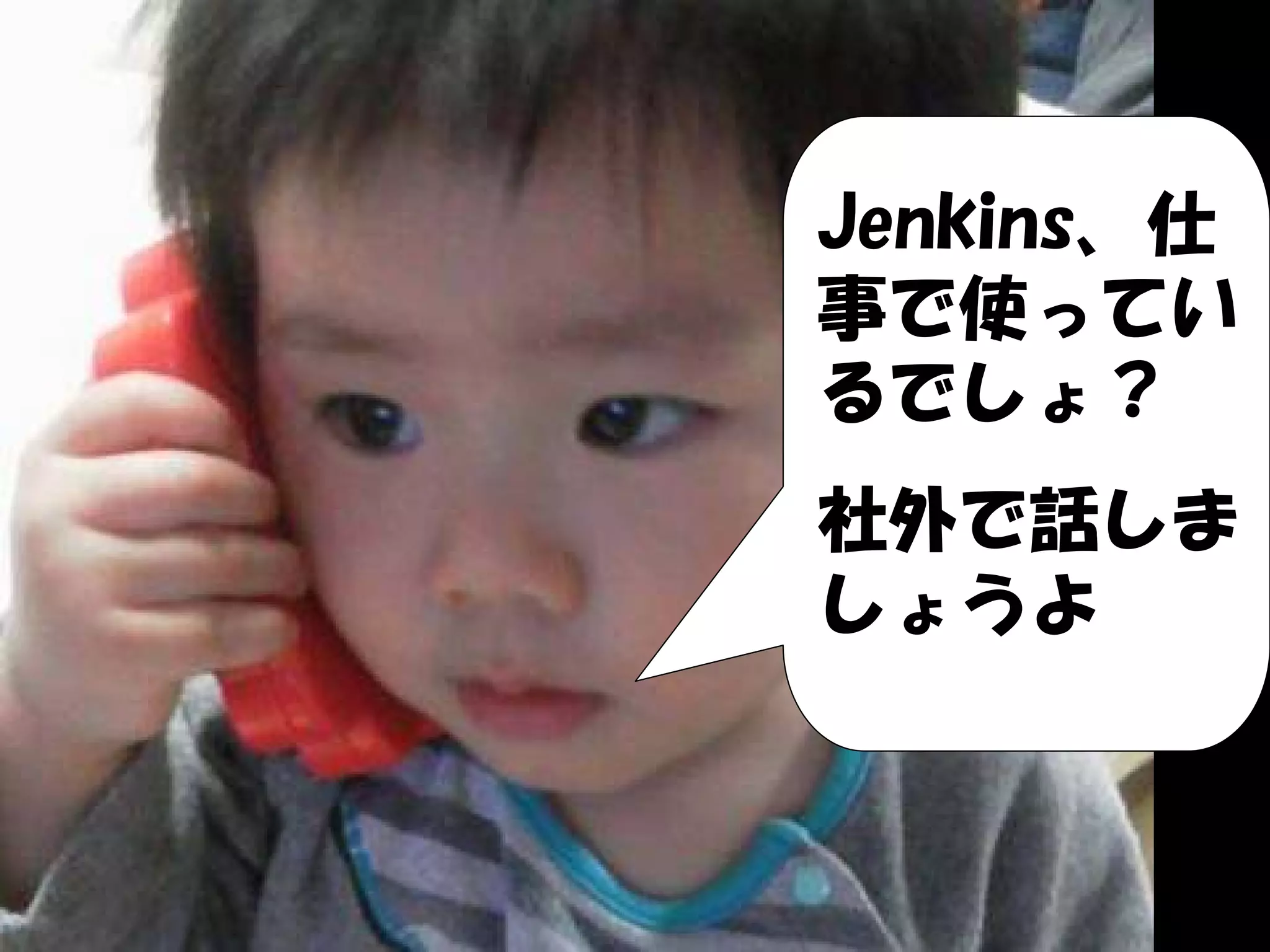 Jenkins、仕
事で使ってい
るでしょ？
社外で話しま
しょうよ
 