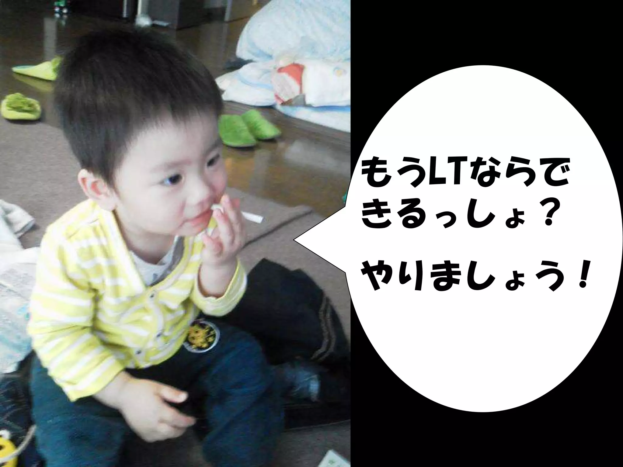 もうLTならで
きるっしょ？
やりましょう！
 