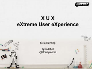 X U X
eXtreme User eXperience
Mike Rawling
@hedshot
@Unrulymedia
 