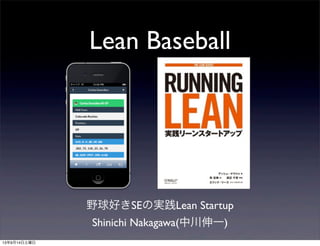 Lean Baseball
野球好きSEの実践Lean Startup
Shinichi Nakagawa(中川伸一)
13年9月14日土曜日
 