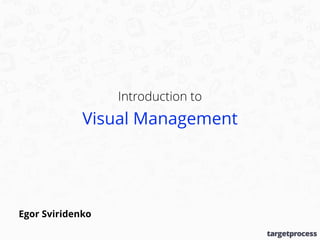 Introduction to
Visual Management
Egor Sviridenko
 