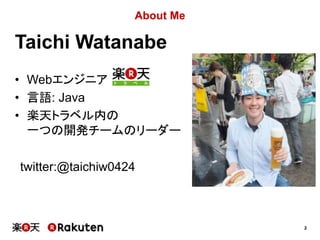 2
About Me
• Webエンジニア
• 言語: Java
• 楽天トラベル内の
一つの開発チームのリーダー
twitter:@taichiw0424
Taichi Watanabe
 